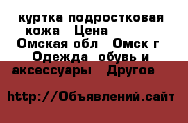 куртка подростковая кожа › Цена ­ 1 500 - Омская обл., Омск г. Одежда, обувь и аксессуары » Другое   